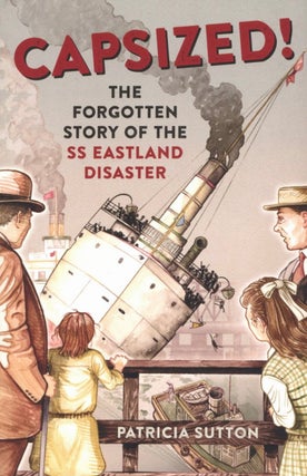 Item #2732 Capsized!: The Forgotten Story of the SS Eastland Disaster. Patricia Sutton