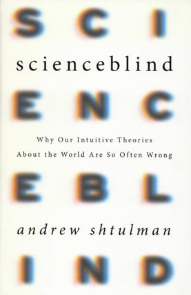 Item #2737 Scienceblind: Why Our Intuitive Theories About the World Are So Often Wrong. Andrew...