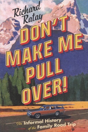 Item #2740 Don't Make Me Pull Over!: An Informal History of the Family Road Trip. Richard Ratay