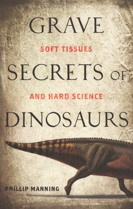Item #2754 Grave Secrets of Dinosaurs: Soft Tissues and Hard Science. Phillip Manning