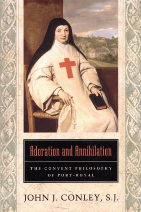 Item #2778 Adoration and Annihilation: The Convent Philosophy of Port-Royal. John J. Conley S. J