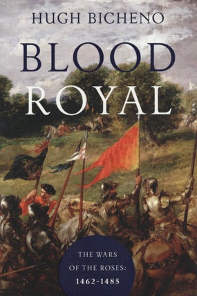 Item #2779 Blood Royal, The Wars of the Roses: 1462-1485. Hugh Bicheno