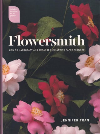 Item #279 Flowersmith: How to Handcraft and Arrange Enchanting Paper Flowers. Jennifer Tran