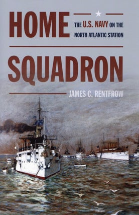 Item #2791 Home Squadron: The U.S. Navy on the North Atlantic Station. James C. Rentfrow