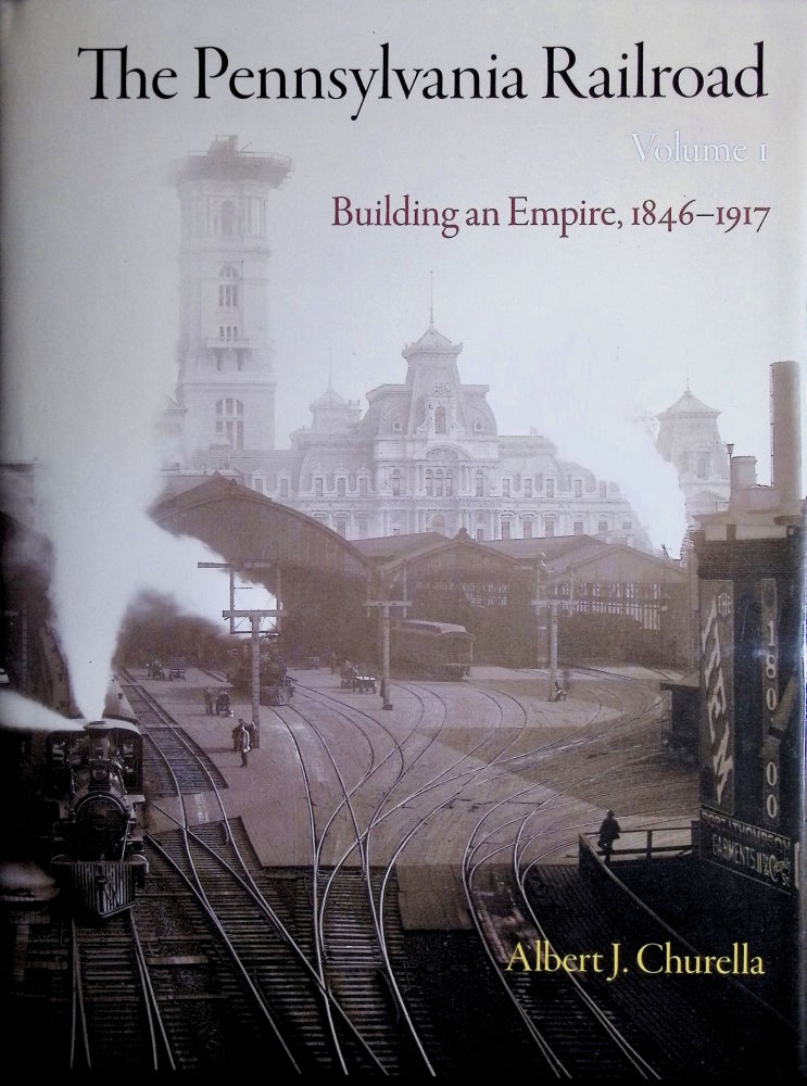 Item #283 The Pennsylvania Railroad, Volume 1: Building an Empire, 1846-1917 (American Business, Politics, and Society). Albert J. Churella.
