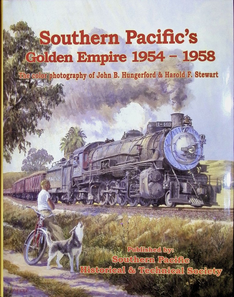 Item #284 Southern Pacific's Golden Empire, 1954-58: the Color Photography of John B. Hungerford and Harold F. Stewart. Joe Dale Morris.