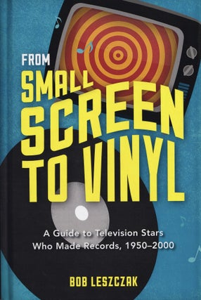 Item #333 From Small Screen to Vinyl: A Guide to Television Stars Who Made Records, 1950-2000....