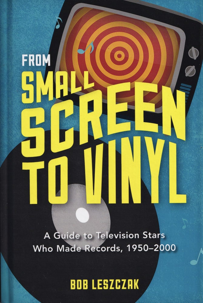 Item #333 From Small Screen to Vinyl: A Guide to Television Stars Who Made Records, 1950-2000. Bob Leszczak.