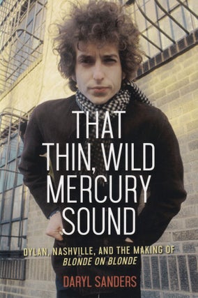 Item #337 That Thin, Wild Mercury Sound: Dylan, Nashville, and the Making of Blonde on Blonde....