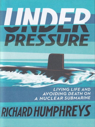 Item #371 Under Pressure: Living Life and Avoiding Death on a Nuclear Submarine. Richard Humphreys