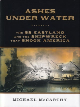 Item #374 Ashes Under Water: The SS Eastland and the Shipwreck That Shook America. Michael McCarthy