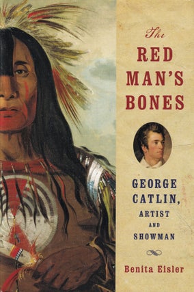 Item #386 The Red Man's Bones: George Catlin, Artist and Showman. Benita Eisler