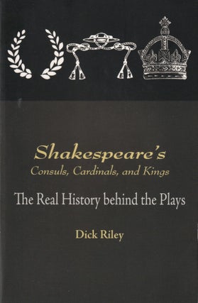 Item #392 Shakespeare's Consuls, Cardinals, and Kings: The Real History Behind the Plays. Dick Riley