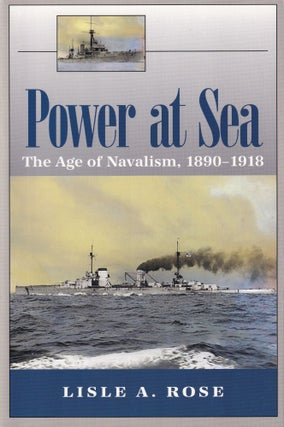Item #410 Power at Sea, Volume 1: The Age of Navalism, 1890-1918. Lisle A. Rose