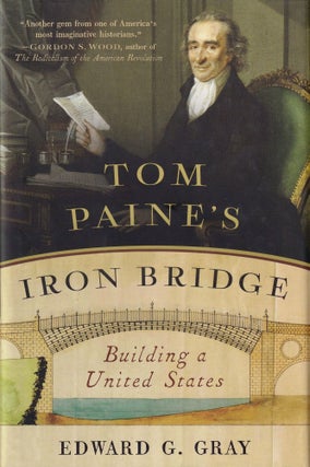 Item #418 Tom Paine's Iron Bridge: Building a United States. Edward G. Gray