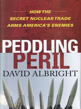 Item #433 Peddling Peril: How the Secret Nuclear Trade Arms America's Enemies. David Albright