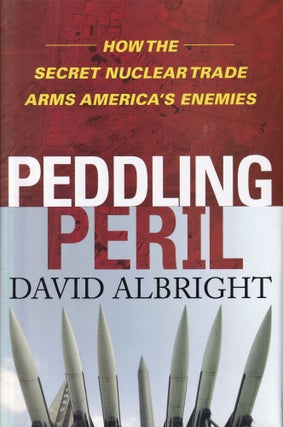 Item #433 Peddling Peril: How the Secret Nuclear Trade Arms America's Enemies. David Albright