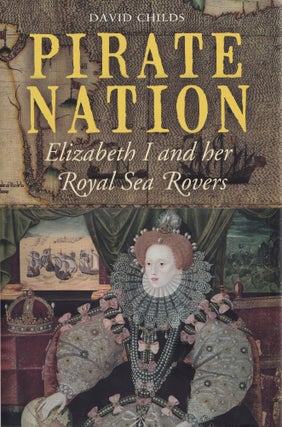 Item #474 Pirate Nation: Elizabeth I and Her Royal Sea Rovers. David Childs
