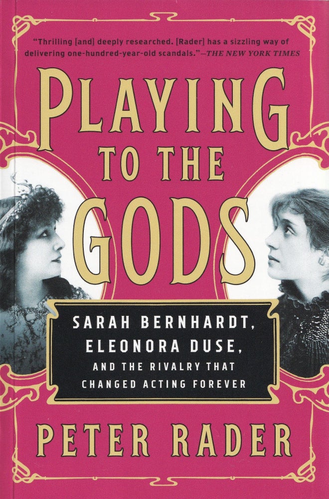 Item #475 Playing to the Gods: Sarah Bernhardt, Eleonora Duse, and the Rivalry That Changed Acting Forever. Peter Rader.