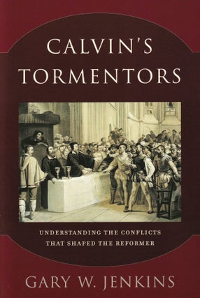 Item #483 Calvin's Tormentors: Understanding the Conflicts That Shaped the Reformer. Gary W. Jenkins