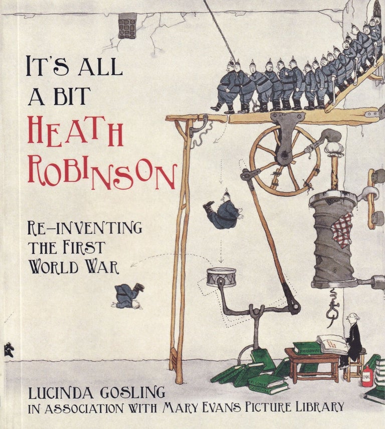 Item #502 It's All a Bit Heath Robinson: Re-inventing the First World War. Lucinda Gosling.