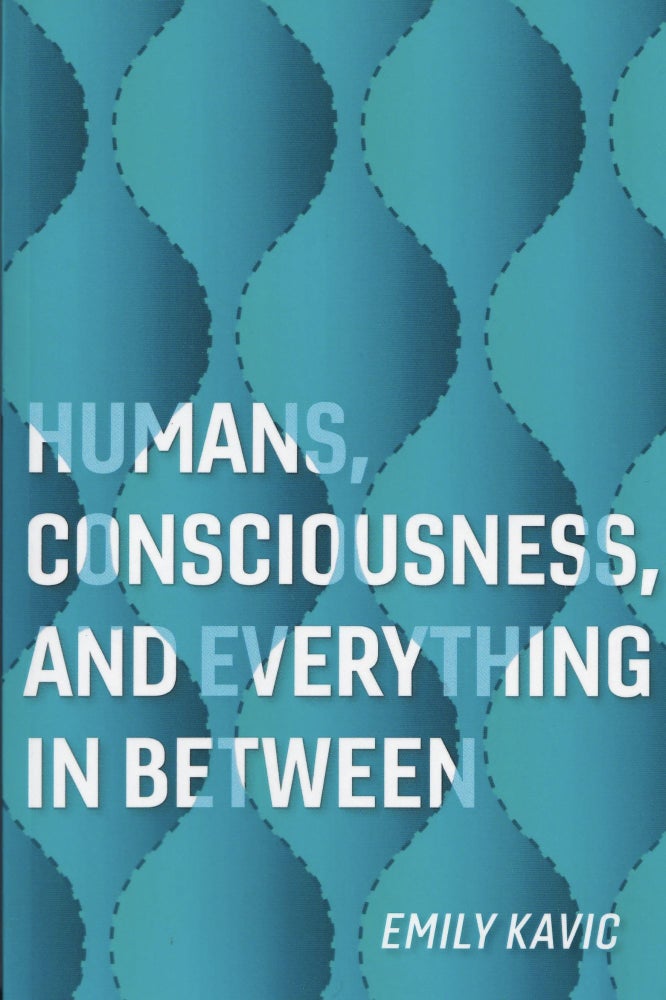 Item #541 Humans, Consciousness, and Everything in Between. Emily Kavic.