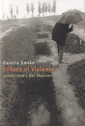 Item #565 Echoes of Violence: Letters from a War Reporter. Carolin Emcke