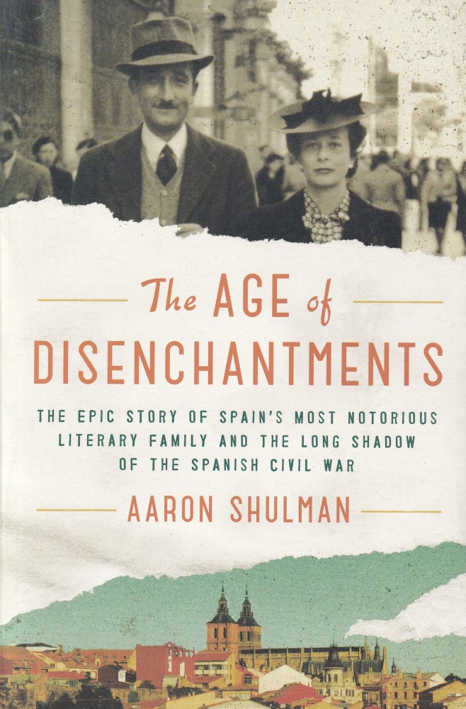 Item #569 The Age of Disenchantments: The Epic Story of Spain's Most Notorious Literary Family and the Long Shadow of the Spanish Civil War. Aaron Shulman.