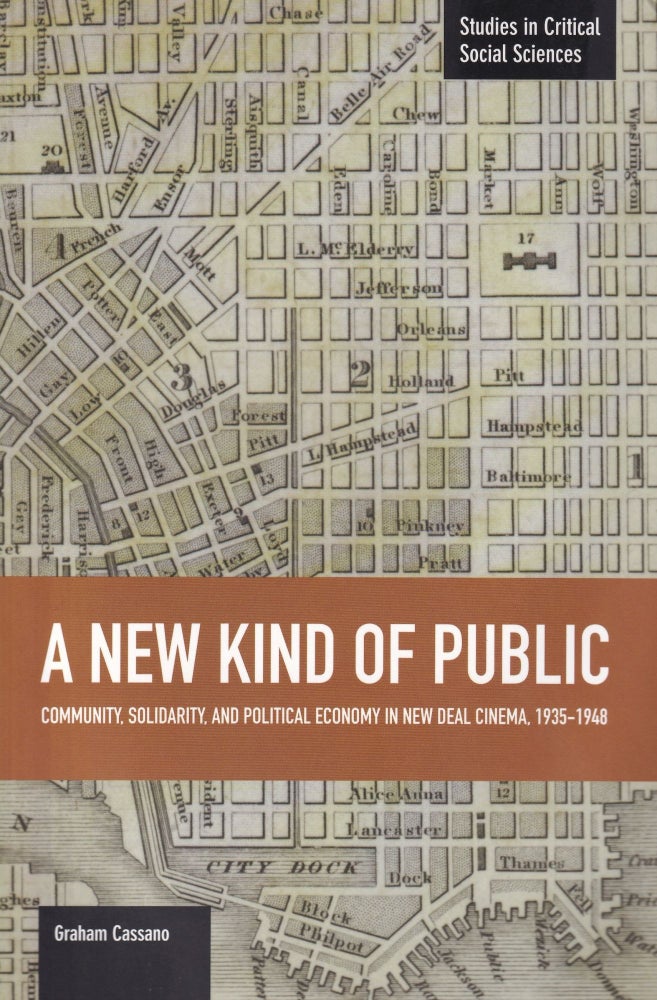 Item #572 A New Kind of Public: Community, Solidarity, and Political Economy in New Deal Cinema, 1935-1948 (Studies in Critical Social Sciences). Graham Cassano.