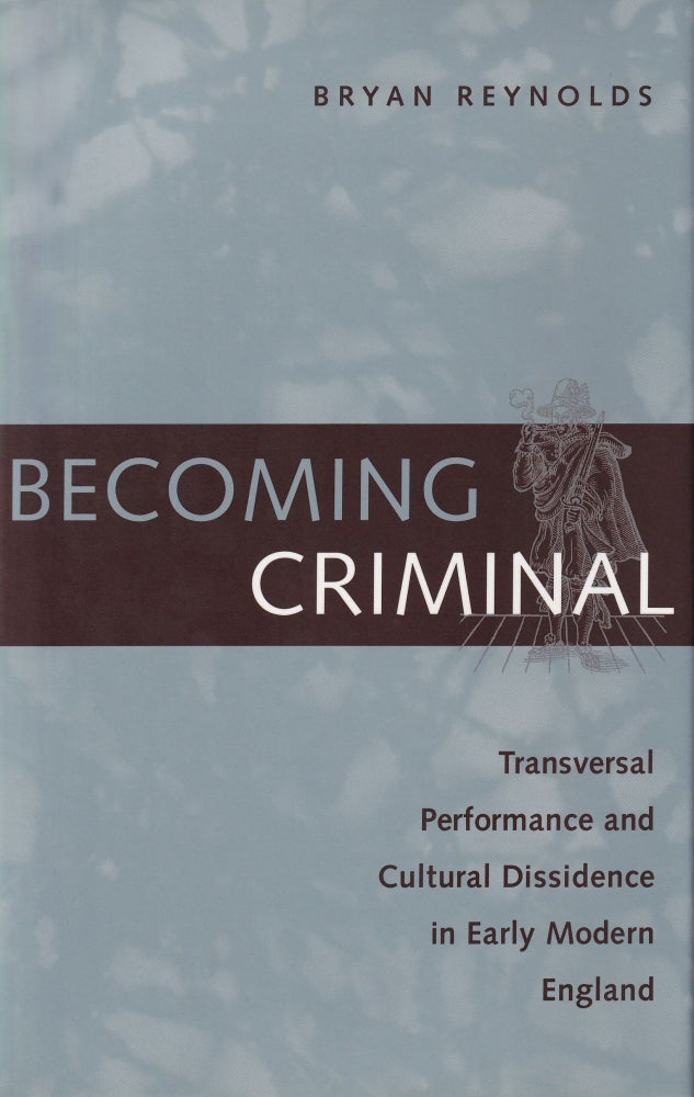Item #590 Becoming Criminal: Transversal Performance and Cultural Dissidence in Early Modern England. Bryan Reynolds.