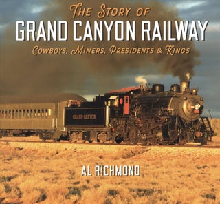 Item #612 The Story of Grand Canyon Railway: Cowboys, Miners, Presidents and Kings. Al Richmond