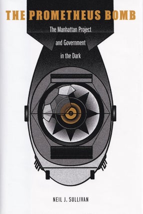Item #620 The Prometheus Bomb: The Manhattan Project and Government in the Dark. Neil J. Sullivan