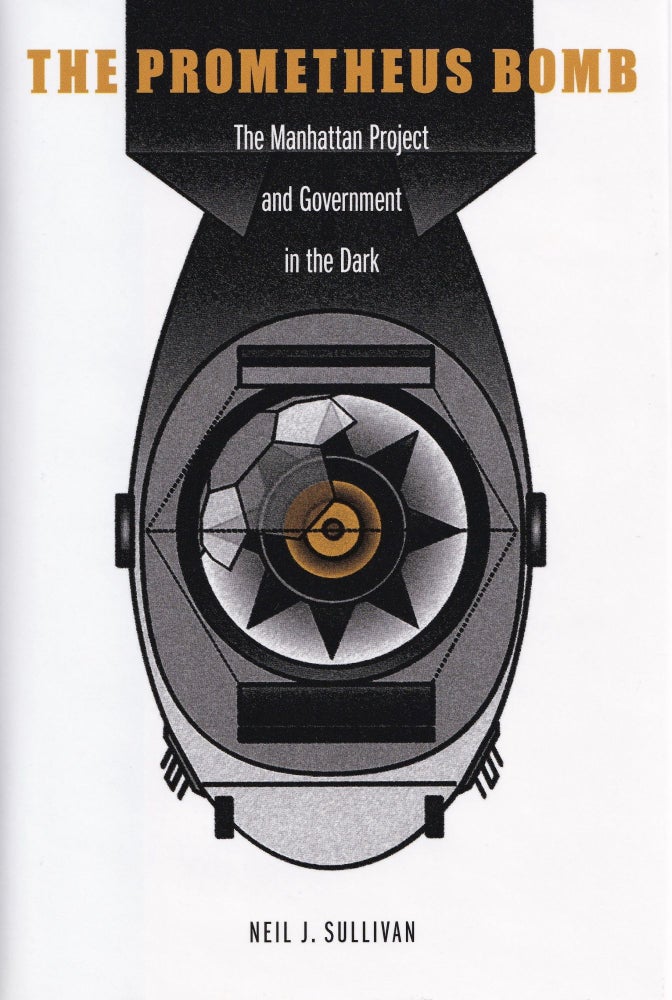 Item #620 The Prometheus Bomb: The Manhattan Project and Government in the Dark. Neil J. Sullivan.