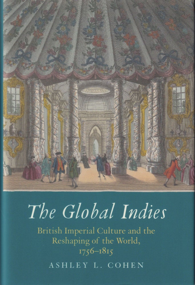 Item #643 The Global Indies: British Imperial Culture and the Reshaping of the World, 1756-1815. Ashley L. Cohen.