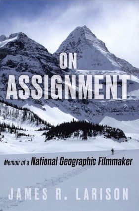 Item #715 On Assignment: Memoir of a National Geographic Filmmaker. James R. Larison