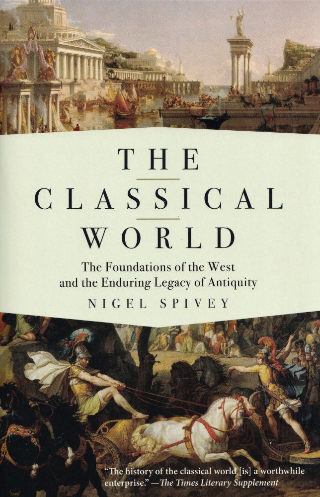 Item #746 The Classical World: The Foundations of the West and the Enduring Legacy of Antiquity. Nigel Spivey.