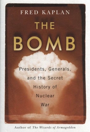 Item #748 The Bomb: Presidents, Generals, and the Secret History of Nuclear War. Fred Kaplan