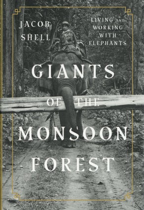 Item #810 Giants of the Monsoon Forest: Living and Working with Elephants. Jacob Shell