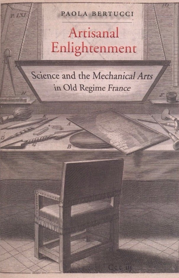 Item #814 Artisanal Enlightenment: Science and the Mechanical Arts in Old Regime France. Paola Bertucci.