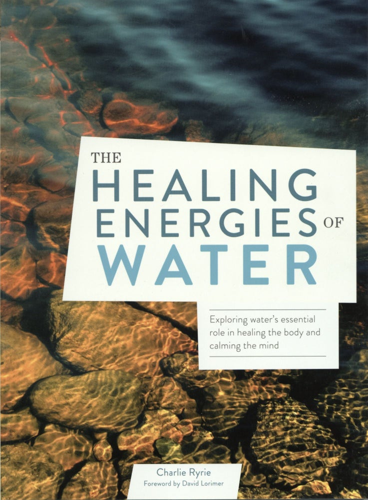 Item #854 The Healing Energies of Water: Exploring water's essential role in healing the body and calming the mind. Charlie Ryrie.
