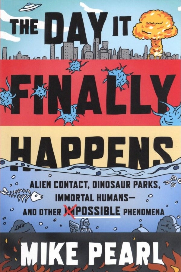 Item #867 The Day It Finally Happens: Alien Contact, Dinosaur Parks, Immortal Humans―and Other Possible Phenomena. Mike Pearl.