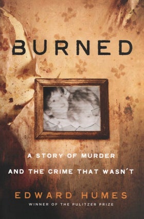 Item #882 Burned: A Story of Murder and the Crime That Wasn't. Edward Humes