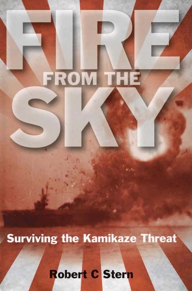 Item #885 Fire from the Sky: Surviving the Kamikaze Threat. Robert C. Stern.