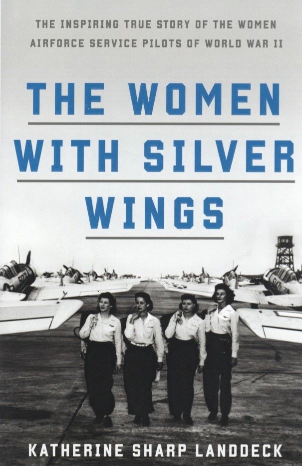 Item #938 The Women with Silver Wings: The Inspiring True Story of the Women Airforce Service Pilots of World War II. Katherine Sharp Landdeck.
