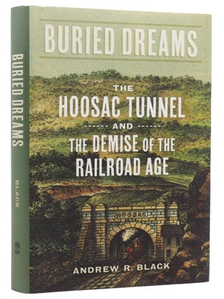 Item #947 Buried Dreams: The Hoosac Tunnel and the Demise of the Railroad Age. Andrew R. Black