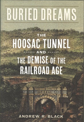 Item #947 Buried Dreams: The Hoosac Tunnel and the Demise of the Railroad Age. Andrew R. Black