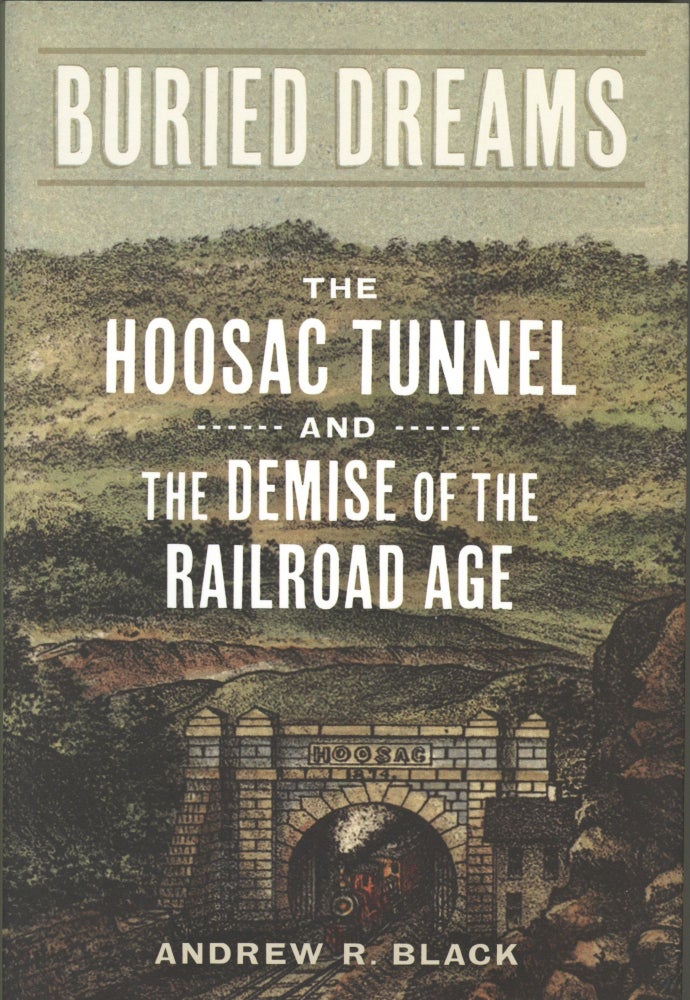 Item #947 Buried Dreams: The Hoosac Tunnel and the Demise of the Railroad Age. Andrew R. Black.