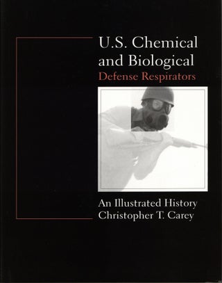 Item #970 U.S. Chemical and Biological Defense Respirators: An Illustrated History. Chris Carey