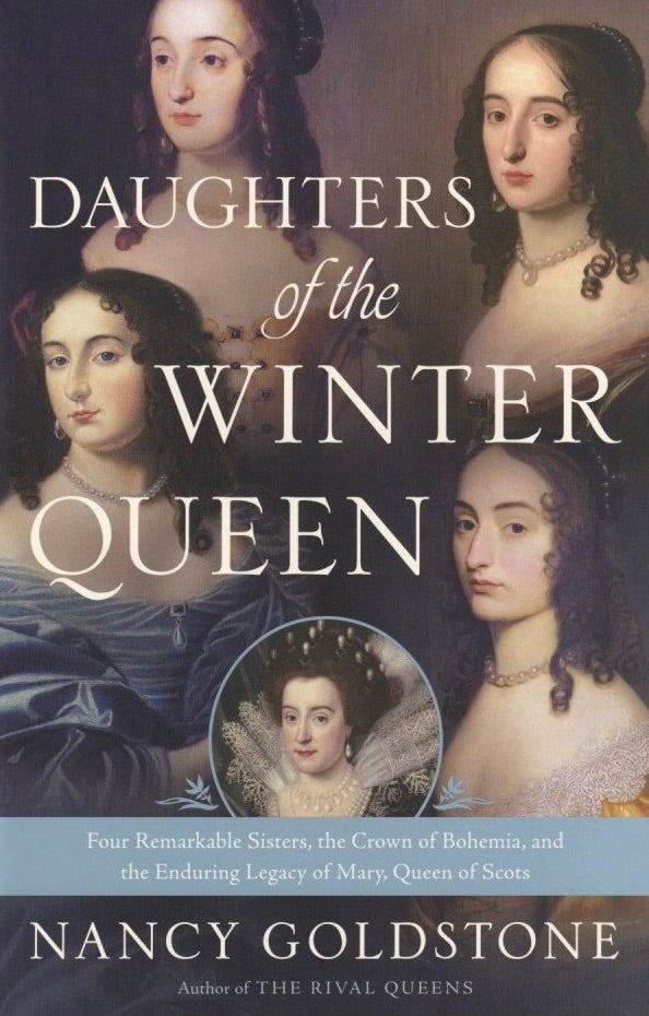 Item #972 Daughters of the Winter Queen: Four Remarkable Sisters, the Crown of Bohemia, and the Enduring Legacy of Mary, Queen of Scots. Nancy Goldstone.