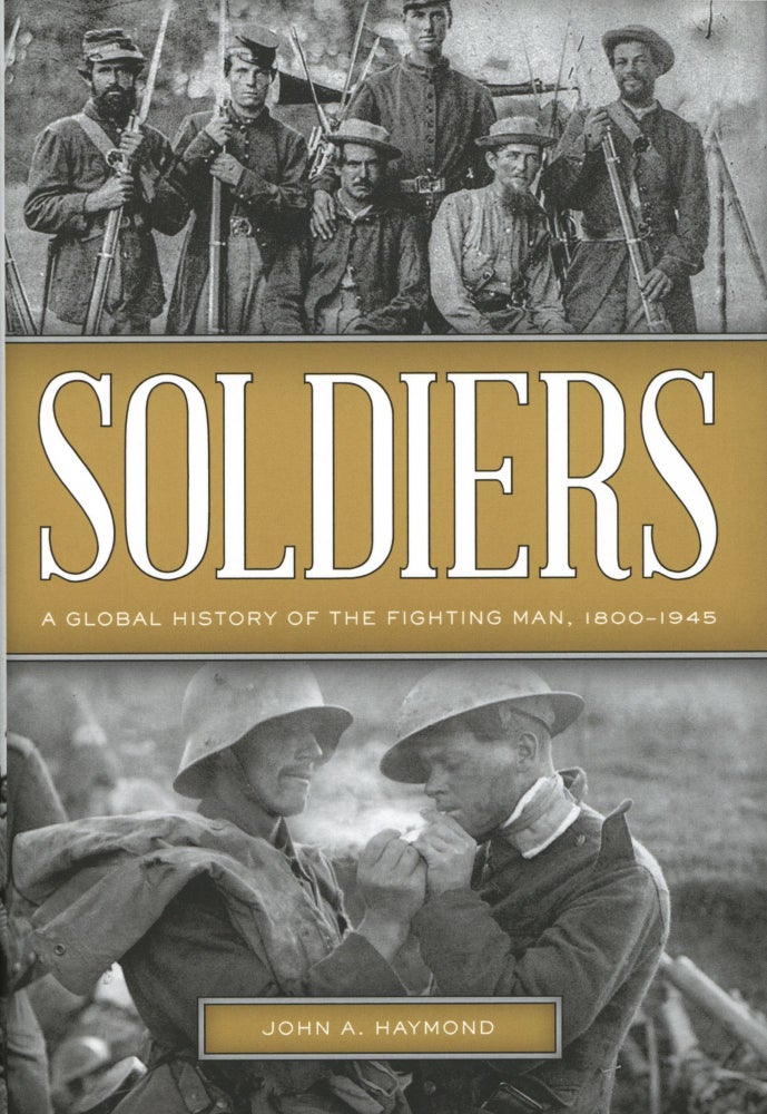 Item #988 Soldiers: A Global History of the Fighting Man, 1800–1945. John A. Haymond.